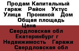 Продам Капитальный гараж › Район ­ Уктус › Улица ­ Прониной › Дом ­ 41 › Общая площадь ­ 17 › Цена ­ 399 000 - Свердловская обл., Екатеринбург г. Недвижимость » Гаражи   . Свердловская обл.,Екатеринбург г.